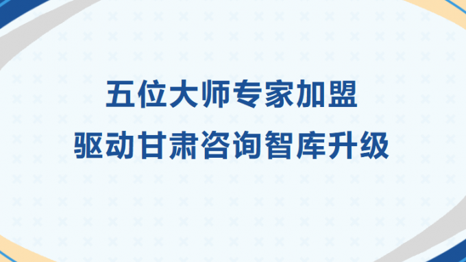 五位大師專家加盟 驅(qū)動(dòng)甘肅咨詢智庫(kù)升級(jí)